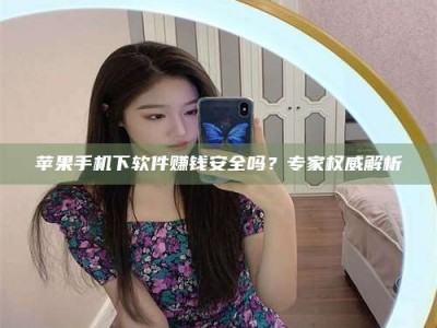 邳州苹果手机下软件赚钱安全吗？专家权威解析