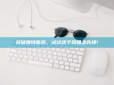 邳州突破赚钱瓶颈，试试这个网赚急先锋!