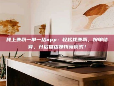 邳州线上兼职一单一结app：轻松找兼职，按单结算，开启自由赚钱新模式！