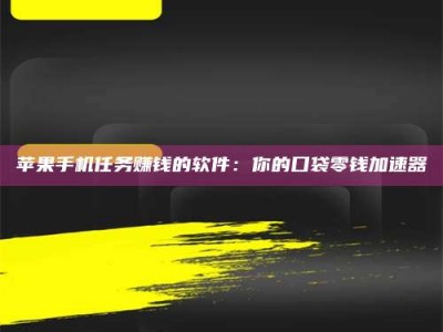 邳州苹果手机任务赚钱的软件：你的口袋零钱加速器