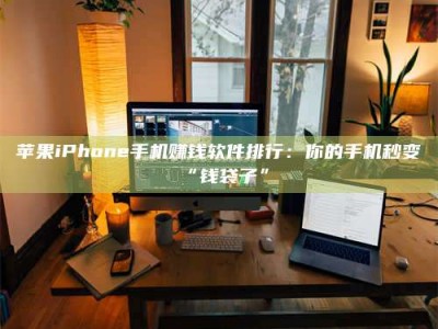 邳州苹果iPhone手机赚钱软件排行：你的手机秒变“钱袋子”