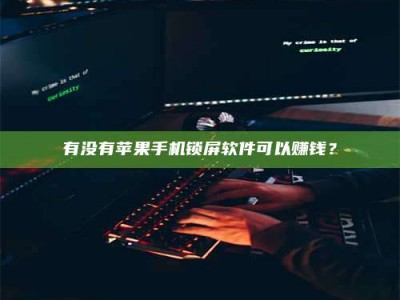邳州有没有苹果手机锁屏软件可以赚钱？