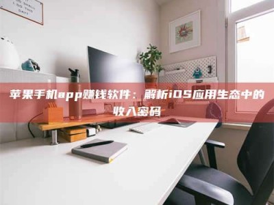 邳州苹果手机app赚钱软件：解析iOS应用生态中的收入密码