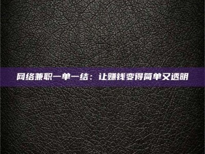 邳州网络兼职一单一结：让赚钱变得简单又透明