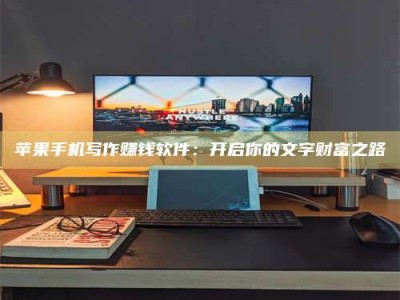 邳州苹果手机写作赚钱软件：开启你的文字财富之路