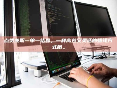 邳州点赞兼职一单一结群，一种高效又灵活的赚钱方式哦。