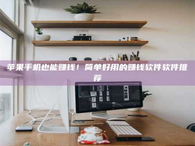 邳州苹果手机也能赚钱！简单好用的赚钱软件软件推荐