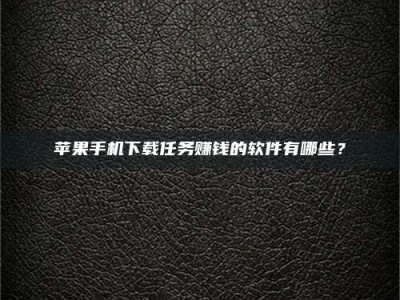 邳州苹果手机下载任务赚钱的软件有哪些？