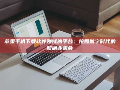 邳州苹果手机下载软件赚钱的平台：挖掘数字时代的新副业机会