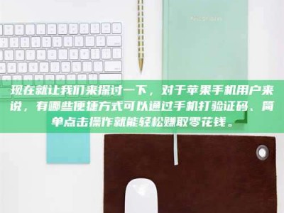 邳州现在就让我们来探讨一下，对于苹果手机用户来说，有哪些便捷方式可以通过手机打验证码、简单点击操作就能轻松赚取零花钱。