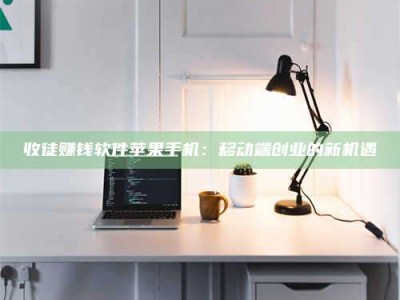 邳州收徒赚钱软件苹果手机：移动端创业的新机遇