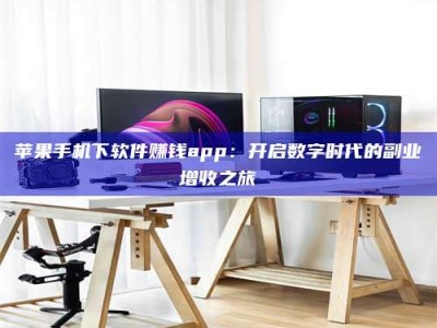 邳州苹果手机下软件赚钱app：开启数字时代的副业增收之旅